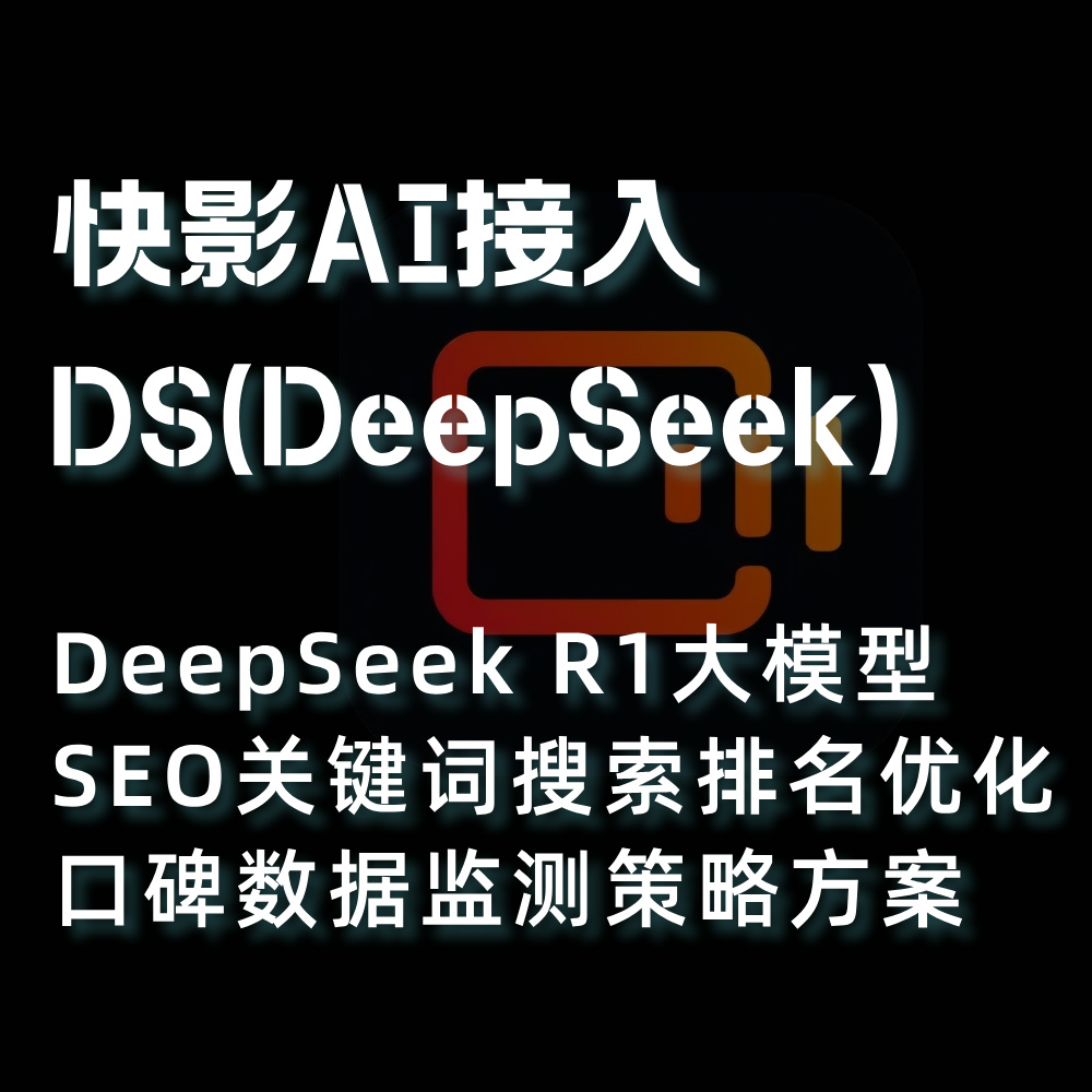 快手快影(快意大模型)接入DS(DeepSeek)AI搜索SEO关键词排名优化